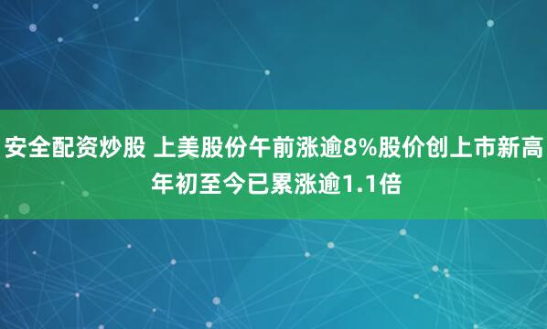 安全配资炒股 上美股份午前涨逾8%股价创上市新高 年初至今已累涨逾1.1倍