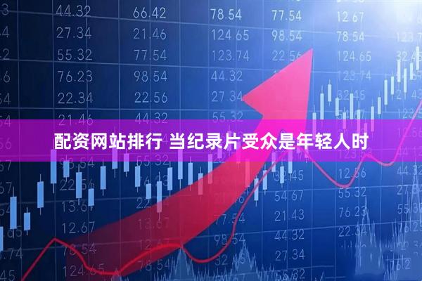 配资网站排行 当纪录片受众是年轻人时
