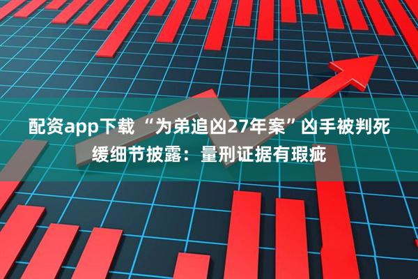 配资app下载 “为弟追凶27年案”凶手被判死缓细节披露:量刑证据有瑕疵