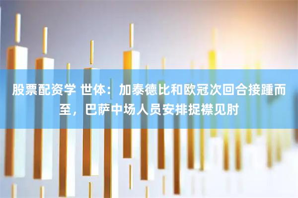 股票配资学 世体:加泰德比和欧冠次回合接踵而至,巴萨中场人员安排捉襟见肘