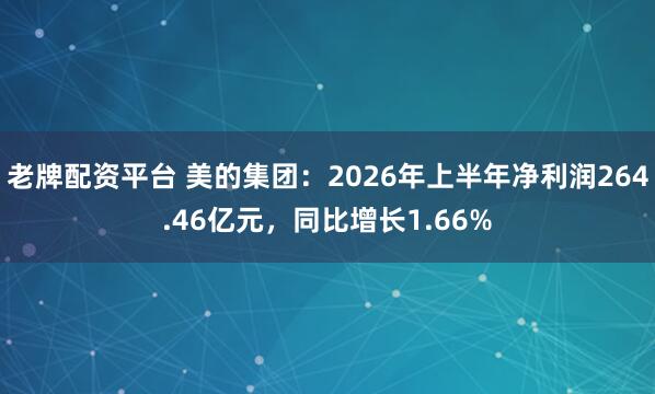 老牌配资平台 美的集团：2026年上半年净利润264.46亿元，同比增长1.66%